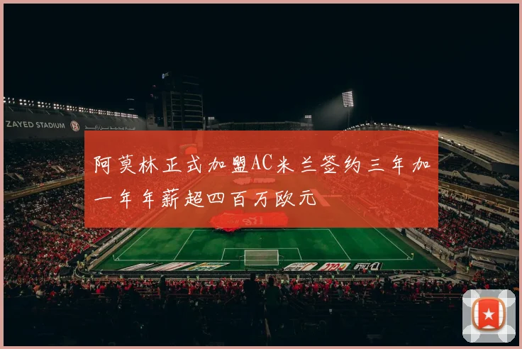 阿莫林正式加盟AC米兰签约三年加一年年薪超四百万欧元