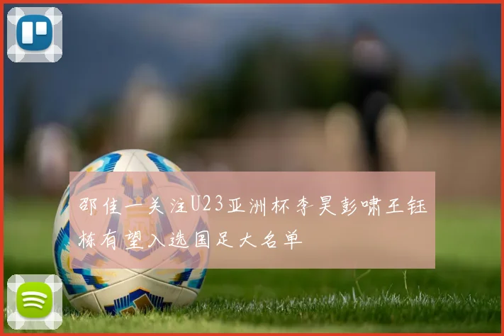 邵佳一关注U23亚洲杯李昊彭啸王钰栋有望入选国足大名单