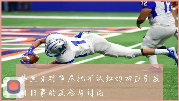 弗里克对华尼托不认知的回应引发对旧事的反思与讨论