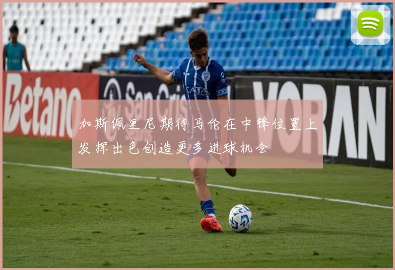 加斯佩里尼期待马伦在中锋位置上发挥出色创造更多进球机会