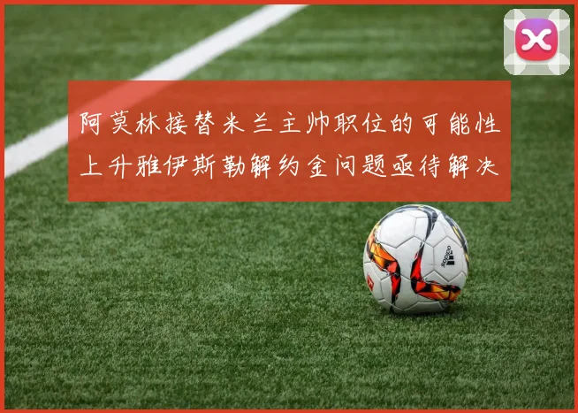 阿莫林接替米兰主帅职位的可能性上升雅伊斯勒解约金问题亟待解决