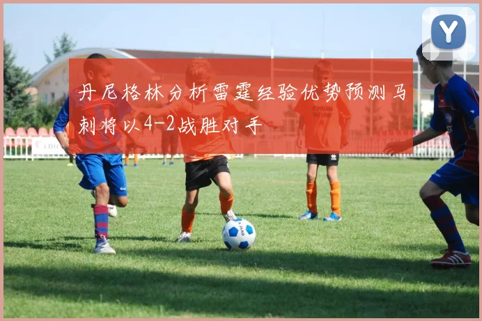 丹尼格林分析雷霆经验优势预测马刺将以4-2战胜对手