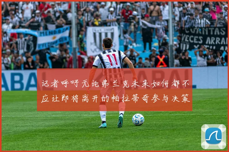 记者呼吁无论弗兰克未来如何都不应让即将离开的帕拉蒂奇参与决策