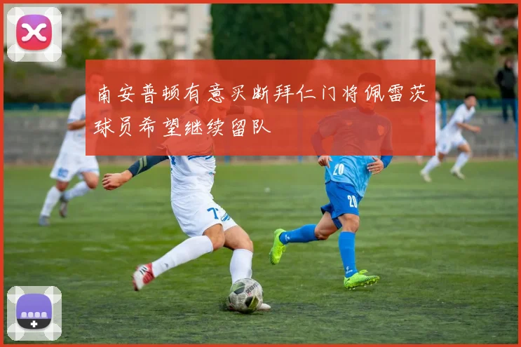 南安普顿有意买断拜仁门将佩雷茨球员希望继续留队