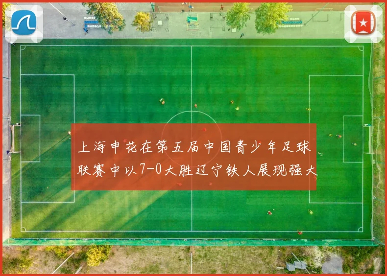 上海申花在第五届中国青少年足球联赛中以7-0大胜辽宁铁人展现强大实力