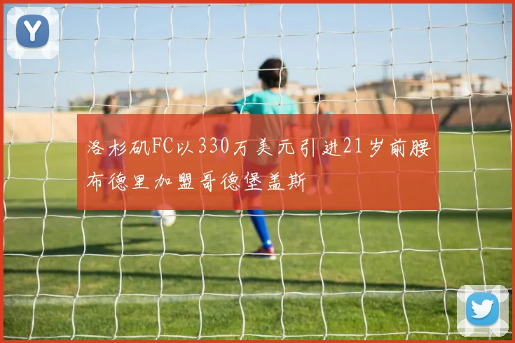 洛杉矶FC以330万美元引进21岁前腰布德里加盟哥德堡盖斯
