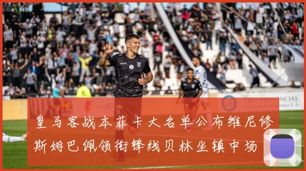 皇马客战本菲卡大名单公布维尼修斯姆巴佩领衔锋线贝林坐镇中场
