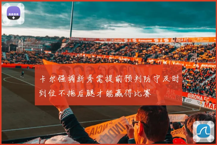 卡尔强调新秀需提前预判防守及时到位不拖后腿才能赢得比赛