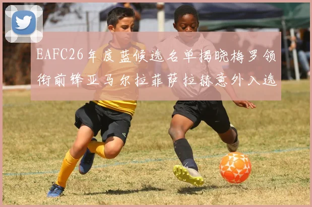 EAFC26年度蓝候选名单揭晓梅罗领衔前锋亚马尔拉菲萨拉赫意外入选中场