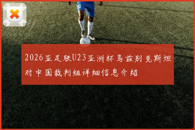 2026亚足联U23亚洲杯乌兹别克斯坦对中国裁判组详细信息介绍