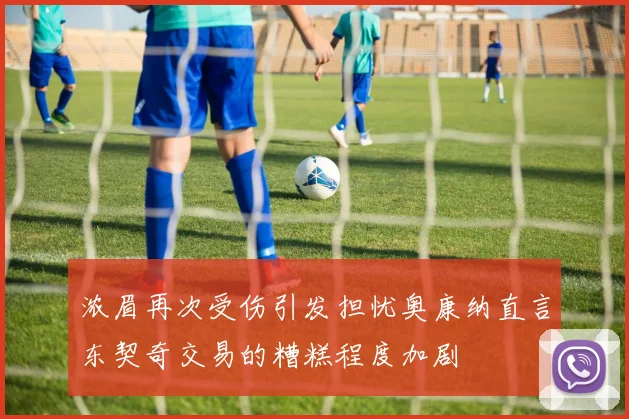 浓眉再次受伤引发担忧奥康纳直言东契奇交易的糟糕程度加剧