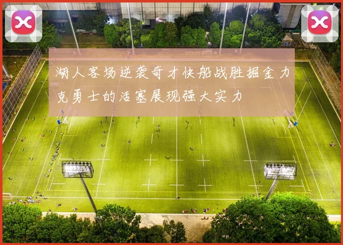 湖人客场逆袭奇才快船战胜掘金力克勇士的活塞展现强大实力