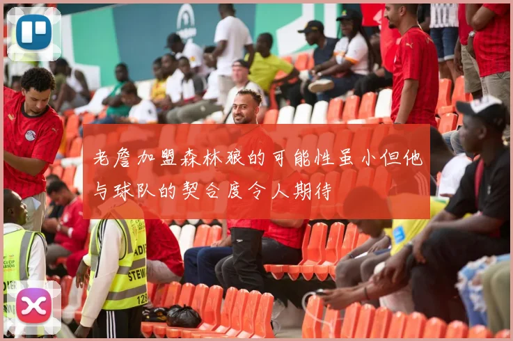老詹加盟森林狼的可能性虽小但他与球队的契合度令人期待