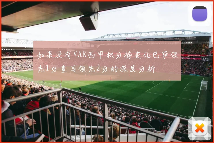 如果没有VAR西甲积分榜变化巴萨领先1分皇马领先2分的深度分析
